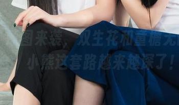 丽柜 – 原图来袭，双生花和童檐无语的组合，小熊这套路越来越深了！