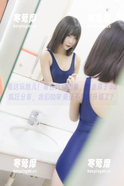 看这玩意儿！夏日风情图集，抱走莫子aa疯狂分享，我们的审美是不是得升级了？